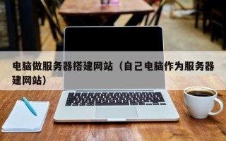 商水电脑做服务器搭建网站（自己电脑作为服务器建网站）