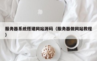 商水服务器系统搭建网站源码（服务器做网站教程）