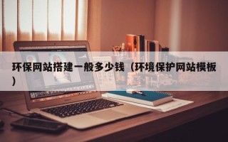 商水环保网站搭建一般多少钱（环境保护网站模板）