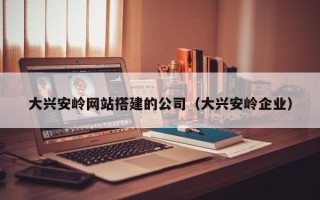 商水大兴安岭网站搭建的公司（大兴安岭企业）