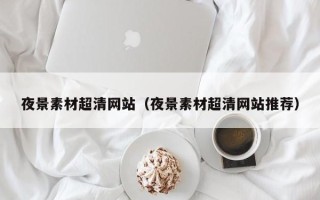 商水夜景素材超清网站（夜景素材超清网站推荐）