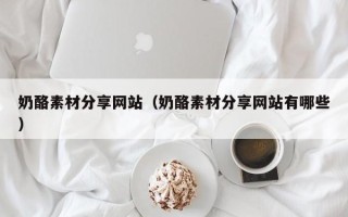商水奶酪素材分享网站（奶酪素材分享网站有哪些）