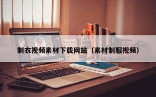 商水制衣视频素材下载网站（素材制服视频）