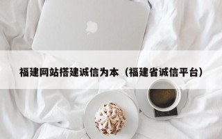 商水福建网站搭建诚信为本（福建省诚信平台）
