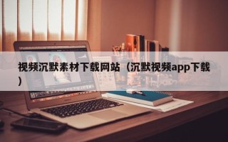 商水视频沉默素材下载网站（沉默视频app下载）