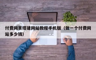 商水付费网页搭建网站教程手机版（做一个付费网站多少钱）