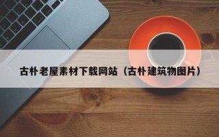 商水古朴老屋素材下载网站（古朴建筑物图片）