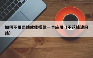 商水如何不用网站就能搭建一个应用（不花钱建网站）
