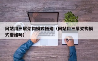 商水网站用三层架构模式搭建（网站用三层架构模式搭建吗）