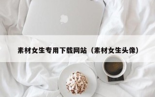 商水素材女生专用下载网站（素材女生头像）