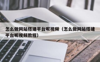 商水怎么做网站搭建平台呢视频（怎么做网站搭建平台呢视频教程）